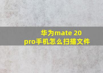 华为mate 20 pro手机怎么扫描文件